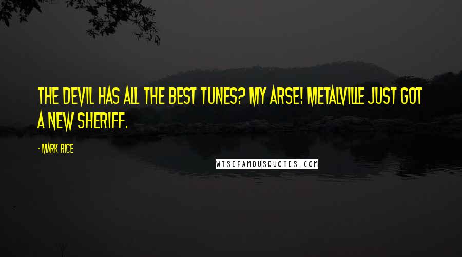 Mark Rice Quotes: The Devil has all the best tunes? My arse! Metalville just got a new sheriff.