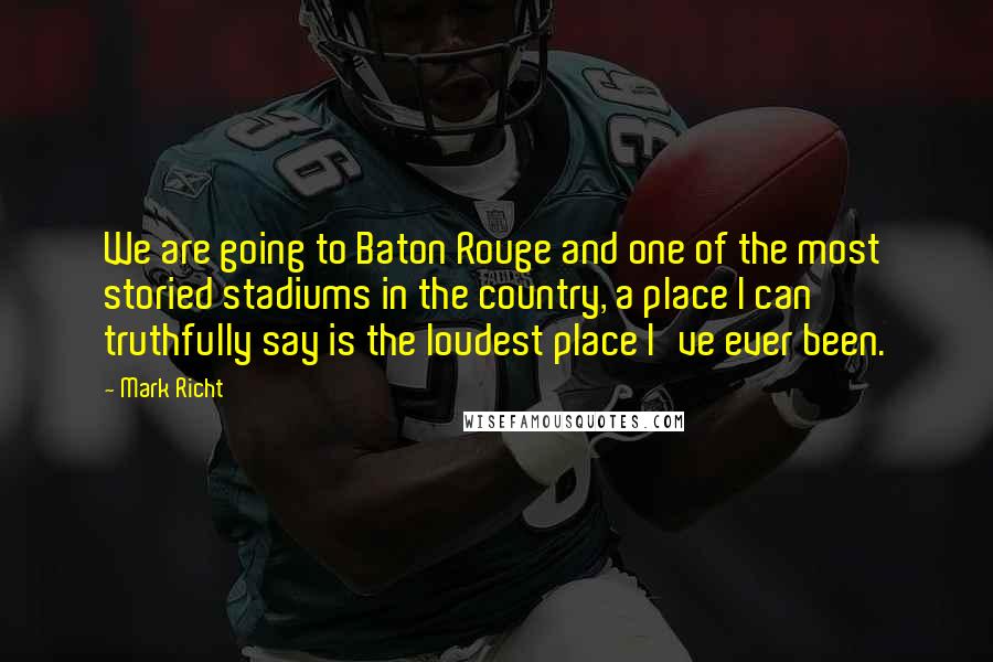 Mark Richt Quotes: We are going to Baton Rouge and one of the most storied stadiums in the country, a place I can truthfully say is the loudest place I've ever been.