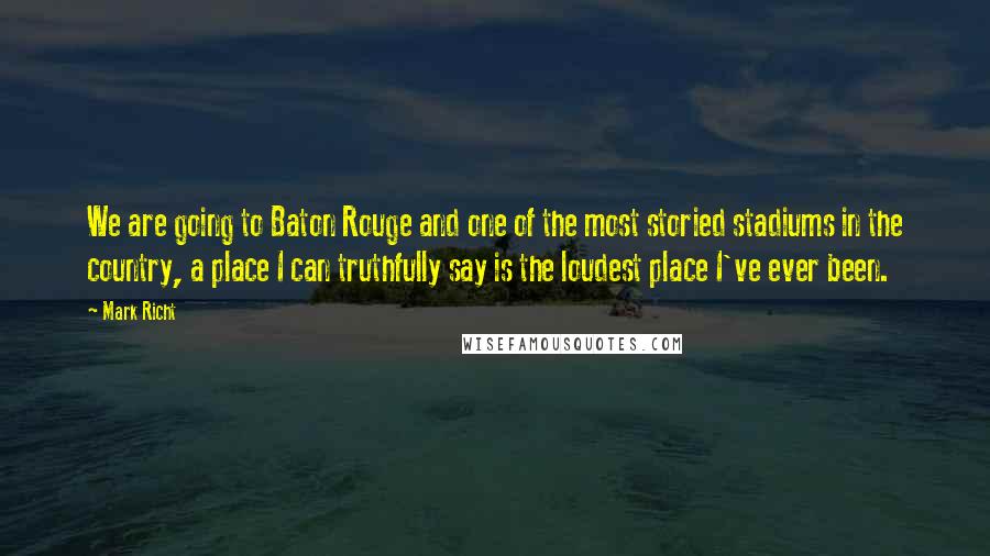 Mark Richt Quotes: We are going to Baton Rouge and one of the most storied stadiums in the country, a place I can truthfully say is the loudest place I've ever been.