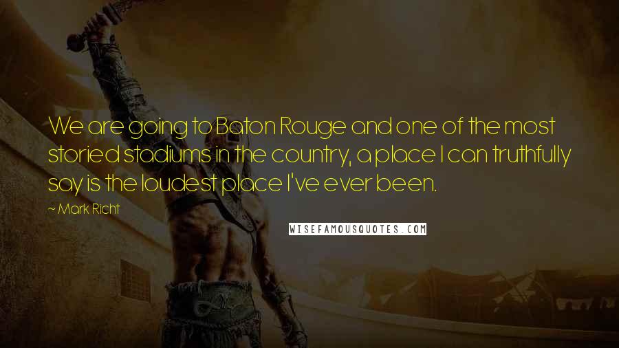 Mark Richt Quotes: We are going to Baton Rouge and one of the most storied stadiums in the country, a place I can truthfully say is the loudest place I've ever been.