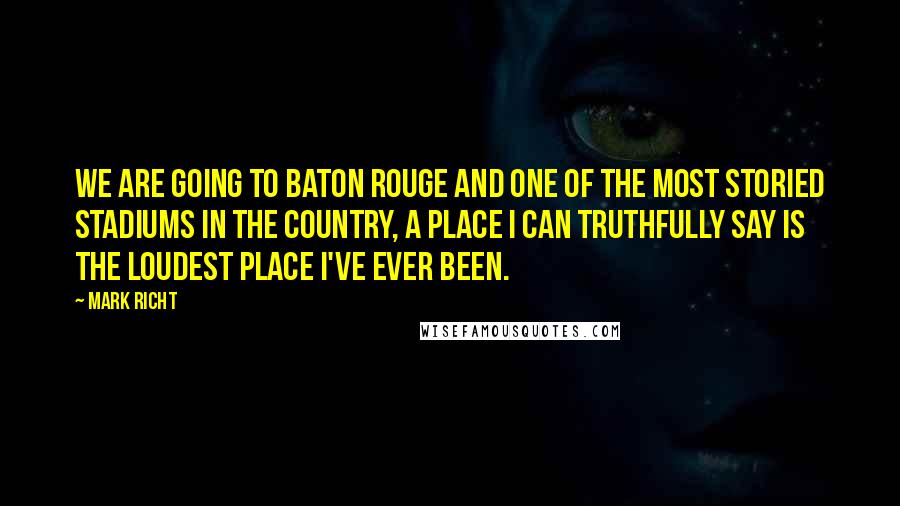 Mark Richt Quotes: We are going to Baton Rouge and one of the most storied stadiums in the country, a place I can truthfully say is the loudest place I've ever been.