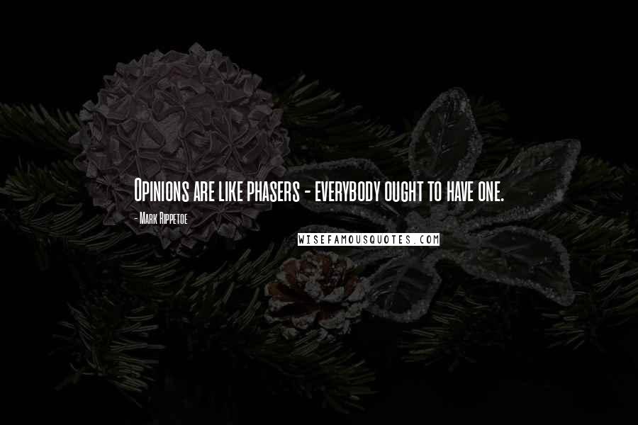 Mark Rippetoe Quotes: Opinions are like phasers - everybody ought to have one.