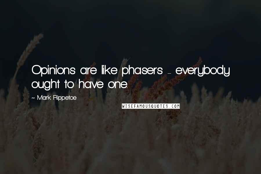 Mark Rippetoe Quotes: Opinions are like phasers - everybody ought to have one.