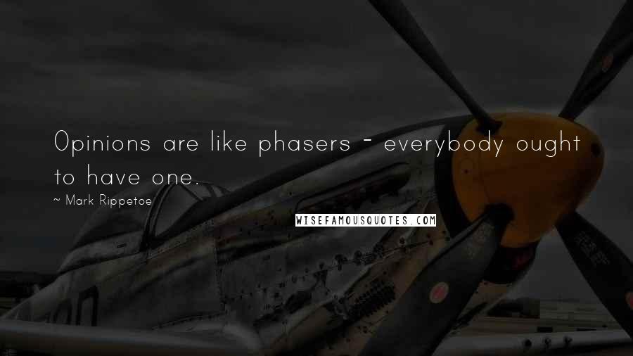 Mark Rippetoe Quotes: Opinions are like phasers - everybody ought to have one.