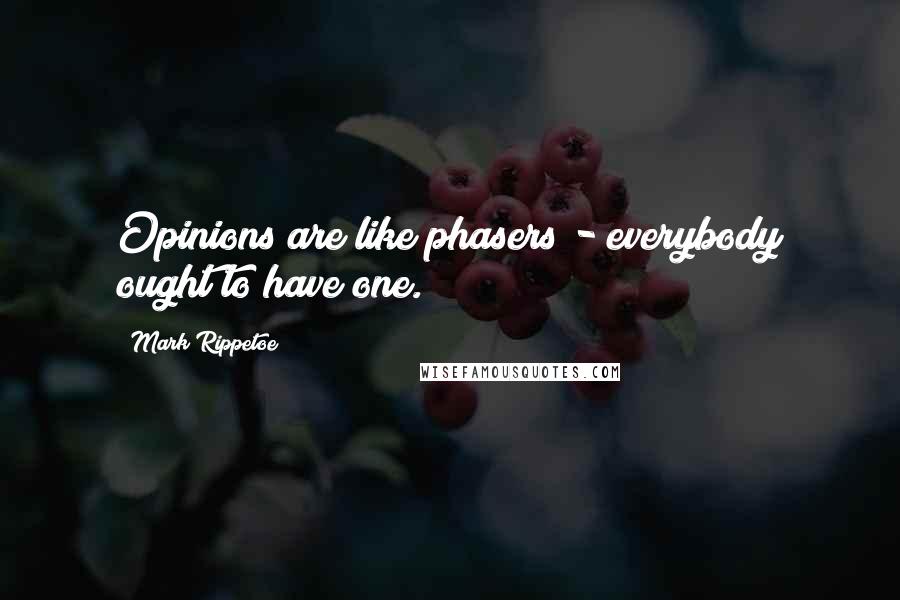 Mark Rippetoe Quotes: Opinions are like phasers - everybody ought to have one.