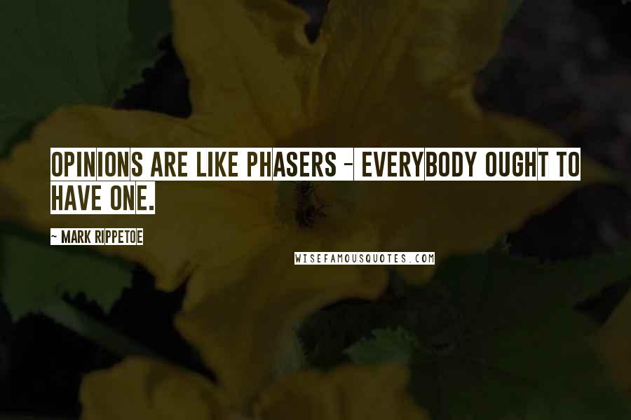 Mark Rippetoe Quotes: Opinions are like phasers - everybody ought to have one.