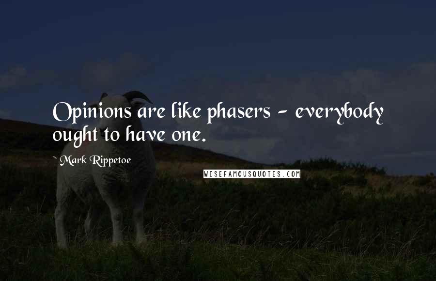 Mark Rippetoe Quotes: Opinions are like phasers - everybody ought to have one.