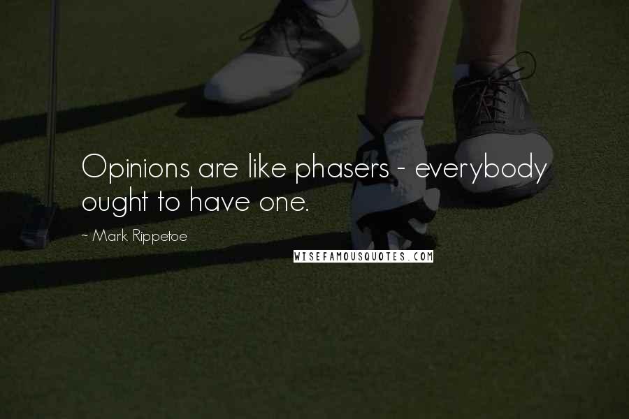 Mark Rippetoe Quotes: Opinions are like phasers - everybody ought to have one.