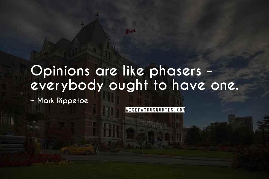 Mark Rippetoe Quotes: Opinions are like phasers - everybody ought to have one.