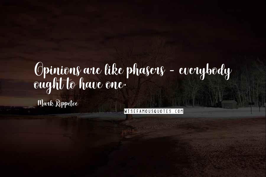 Mark Rippetoe Quotes: Opinions are like phasers - everybody ought to have one.