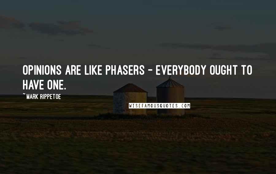Mark Rippetoe Quotes: Opinions are like phasers - everybody ought to have one.