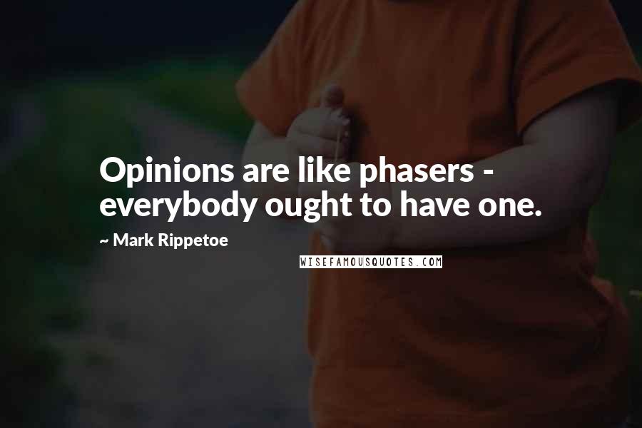 Mark Rippetoe Quotes: Opinions are like phasers - everybody ought to have one.