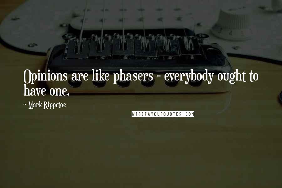 Mark Rippetoe Quotes: Opinions are like phasers - everybody ought to have one.