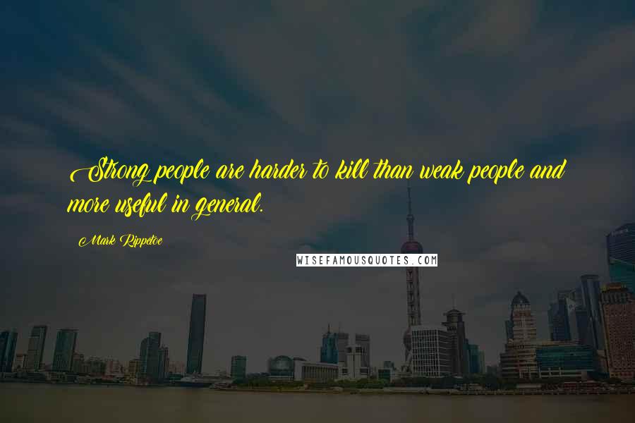 Mark Rippetoe Quotes: Strong people are harder to kill than weak people and more useful in general.