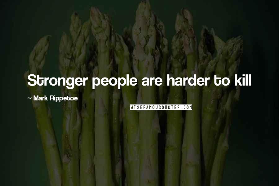 Mark Rippetoe Quotes: Stronger people are harder to kill