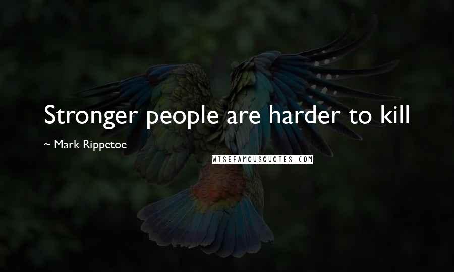 Mark Rippetoe Quotes: Stronger people are harder to kill