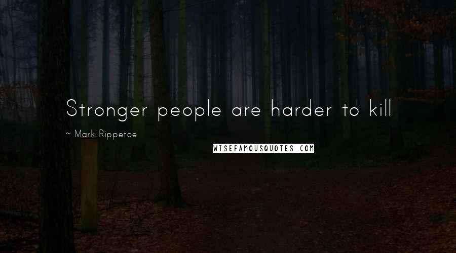 Mark Rippetoe Quotes: Stronger people are harder to kill