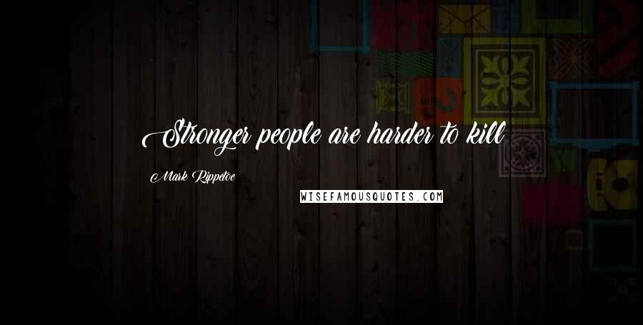 Mark Rippetoe Quotes: Stronger people are harder to kill