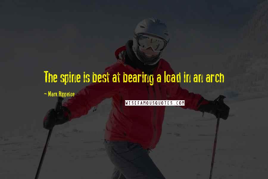 Mark Rippetoe Quotes: The spine is best at bearing a load in an arch