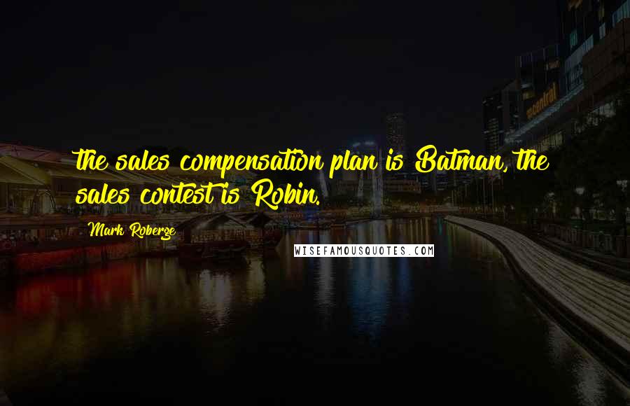 Mark Roberge Quotes: the sales compensation plan is Batman, the sales contest is Robin.