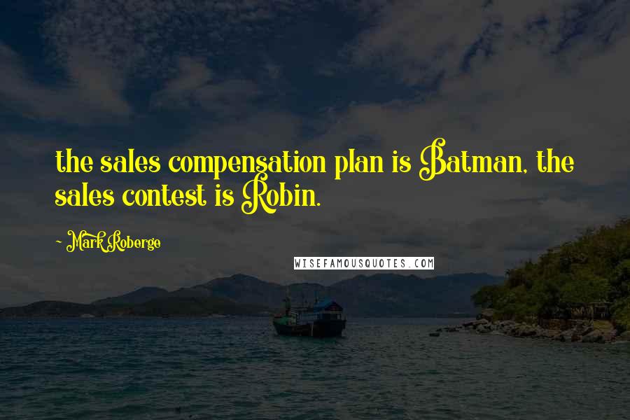 Mark Roberge Quotes: the sales compensation plan is Batman, the sales contest is Robin.