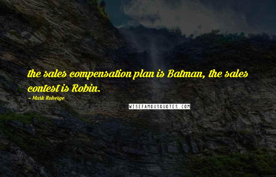 Mark Roberge Quotes: the sales compensation plan is Batman, the sales contest is Robin.