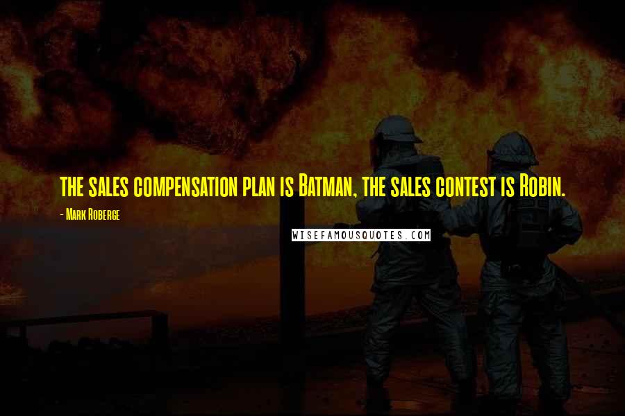 Mark Roberge Quotes: the sales compensation plan is Batman, the sales contest is Robin.