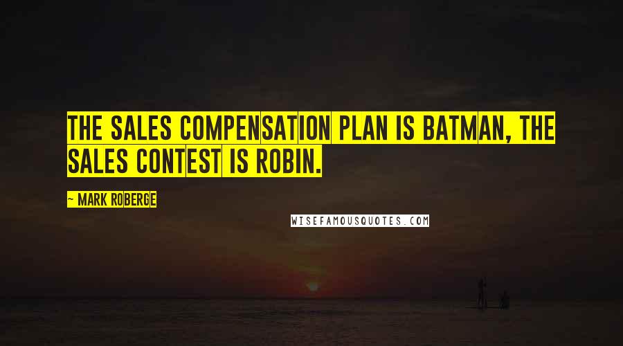 Mark Roberge Quotes: the sales compensation plan is Batman, the sales contest is Robin.