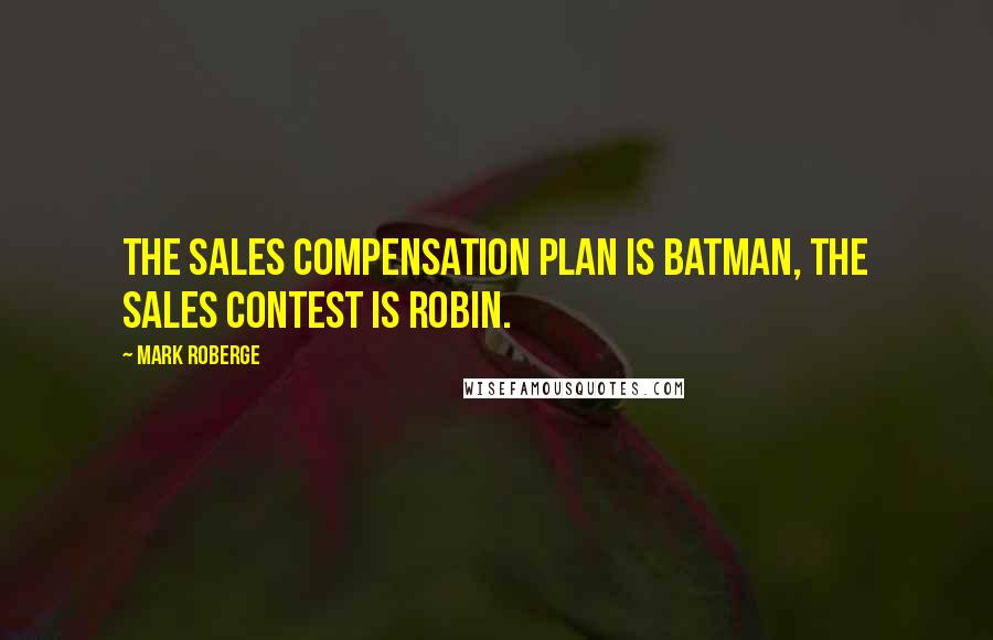 Mark Roberge Quotes: the sales compensation plan is Batman, the sales contest is Robin.