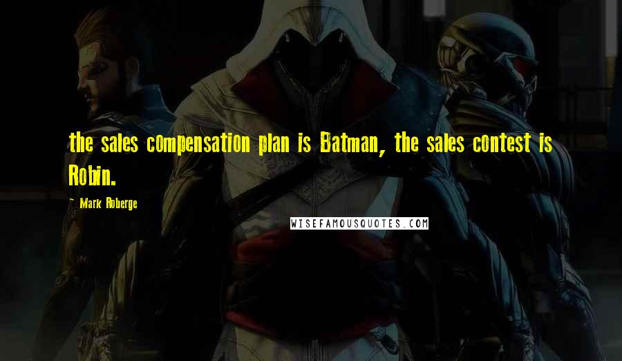 Mark Roberge Quotes: the sales compensation plan is Batman, the sales contest is Robin.