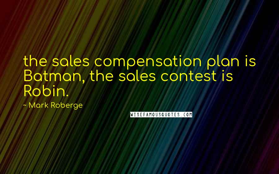 Mark Roberge Quotes: the sales compensation plan is Batman, the sales contest is Robin.