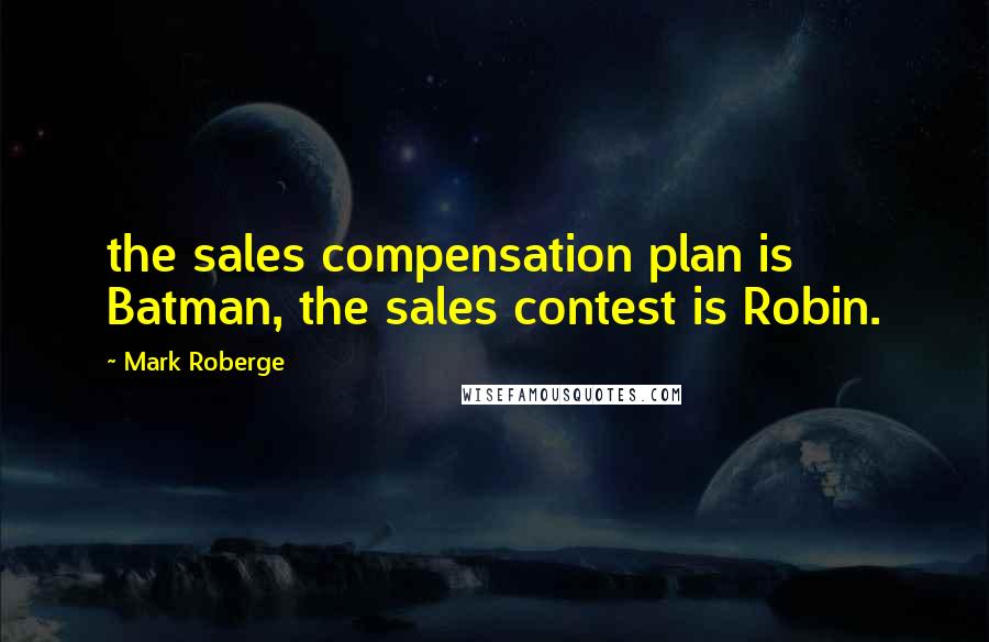 Mark Roberge Quotes: the sales compensation plan is Batman, the sales contest is Robin.