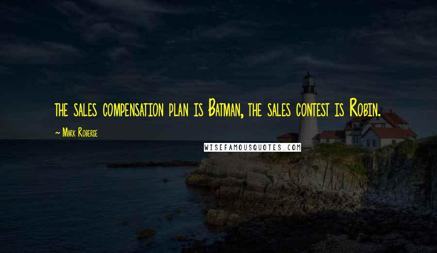 Mark Roberge Quotes: the sales compensation plan is Batman, the sales contest is Robin.