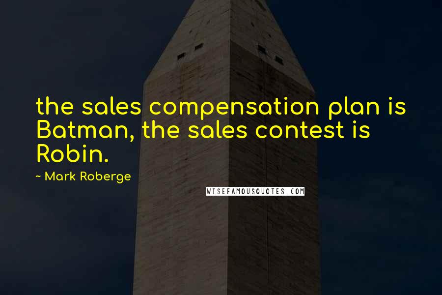 Mark Roberge Quotes: the sales compensation plan is Batman, the sales contest is Robin.