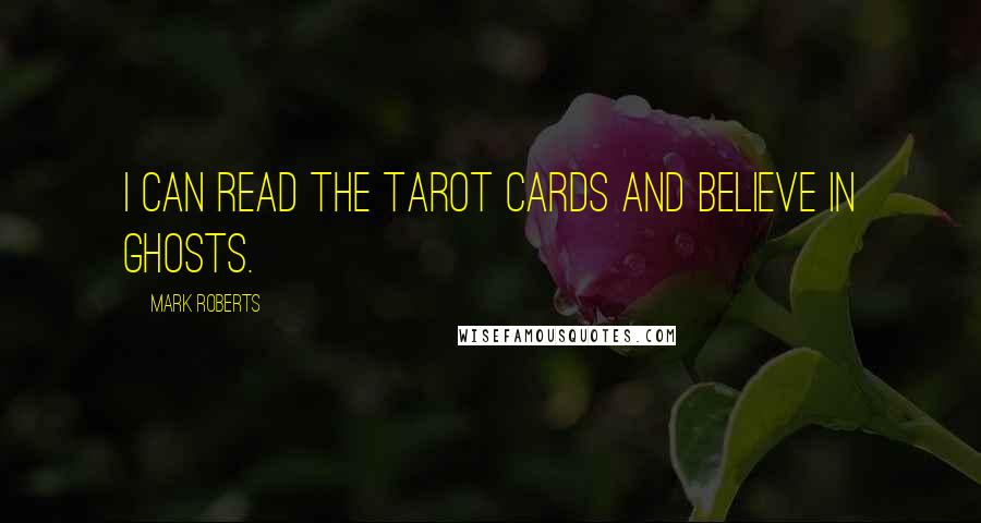 Mark Roberts Quotes: I can read the Tarot cards and believe in ghosts.