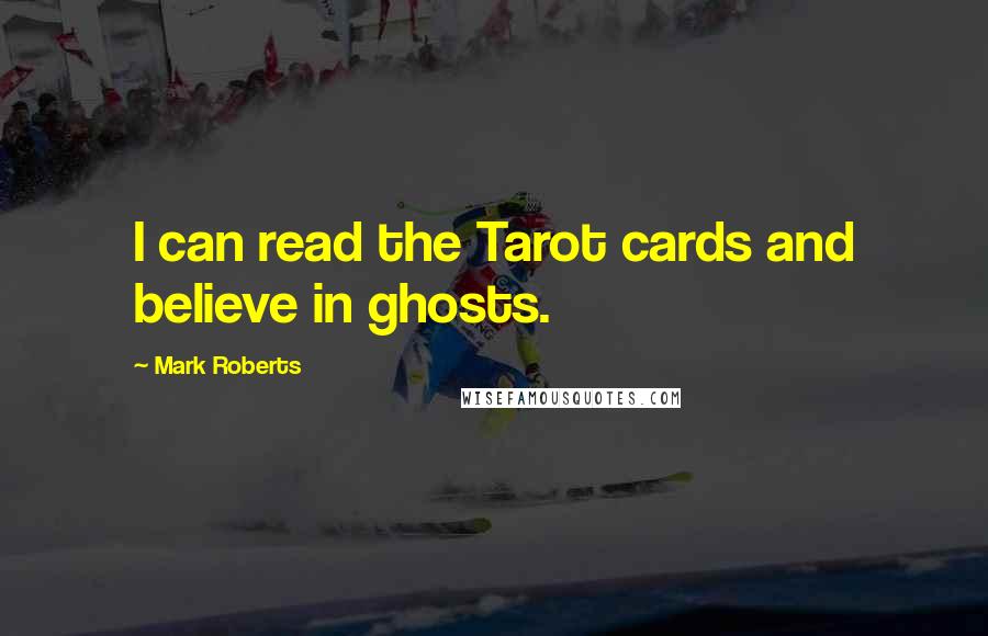 Mark Roberts Quotes: I can read the Tarot cards and believe in ghosts.