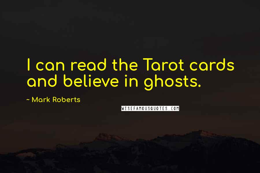 Mark Roberts Quotes: I can read the Tarot cards and believe in ghosts.