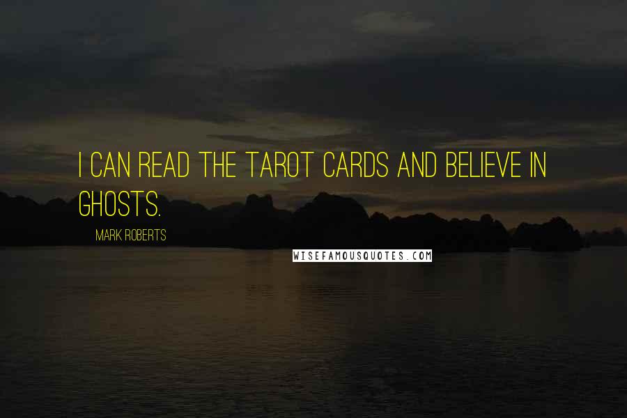 Mark Roberts Quotes: I can read the Tarot cards and believe in ghosts.