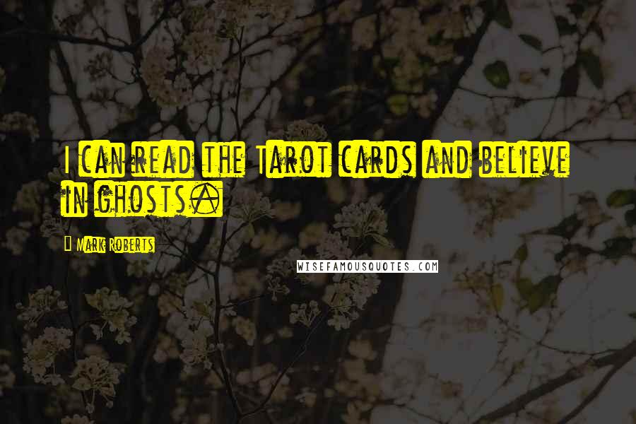 Mark Roberts Quotes: I can read the Tarot cards and believe in ghosts.