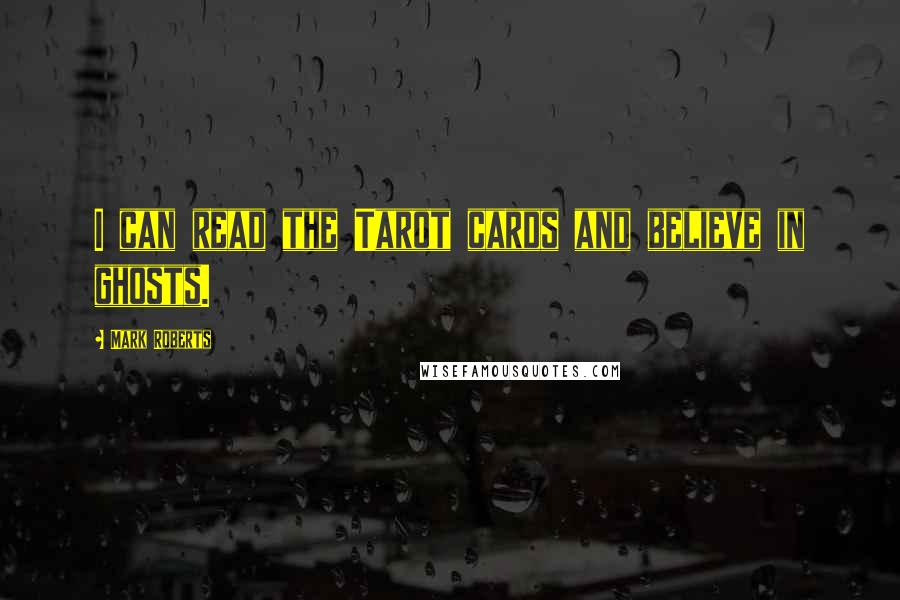 Mark Roberts Quotes: I can read the Tarot cards and believe in ghosts.