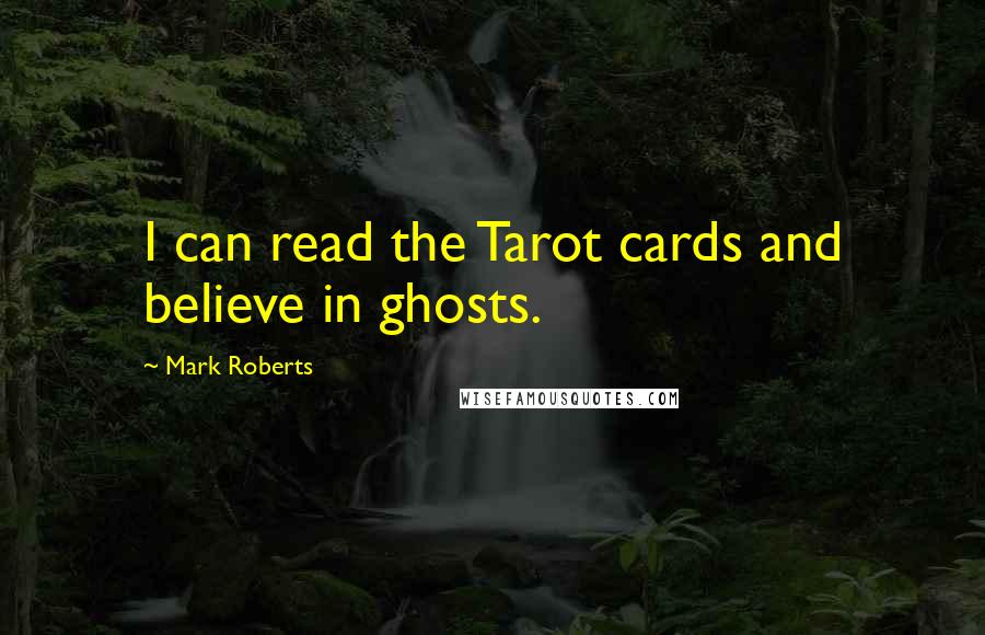 Mark Roberts Quotes: I can read the Tarot cards and believe in ghosts.