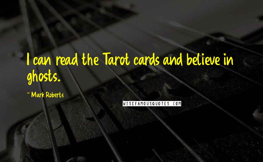 Mark Roberts Quotes: I can read the Tarot cards and believe in ghosts.