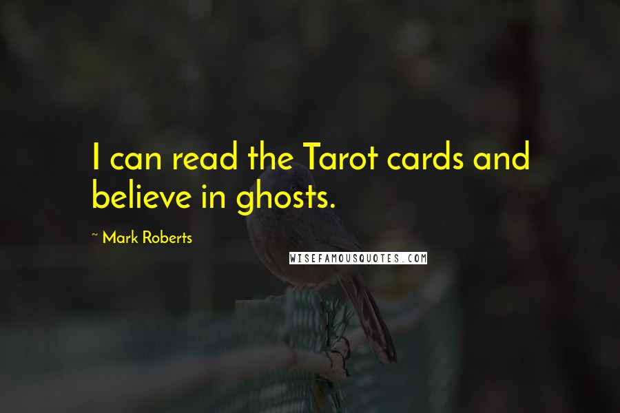 Mark Roberts Quotes: I can read the Tarot cards and believe in ghosts.