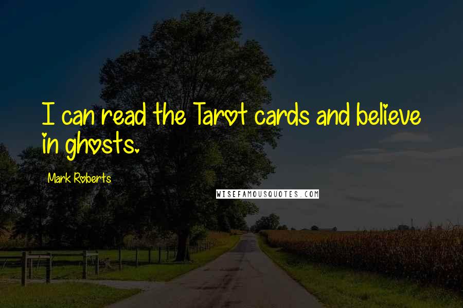 Mark Roberts Quotes: I can read the Tarot cards and believe in ghosts.