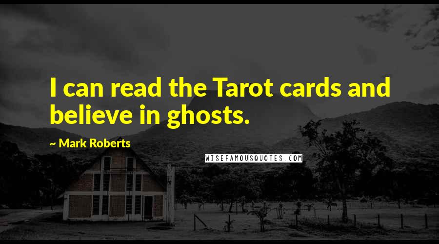 Mark Roberts Quotes: I can read the Tarot cards and believe in ghosts.