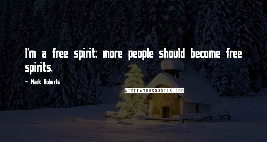 Mark Roberts Quotes: I'm a free spirit; more people should become free spirits.