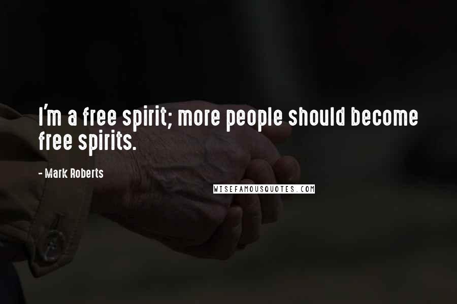 Mark Roberts Quotes: I'm a free spirit; more people should become free spirits.