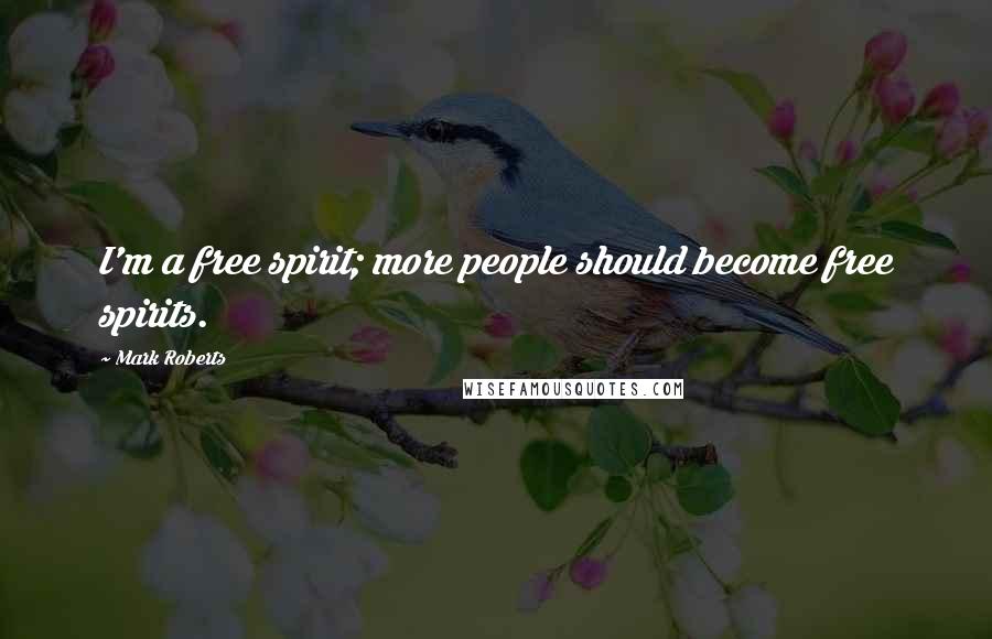 Mark Roberts Quotes: I'm a free spirit; more people should become free spirits.