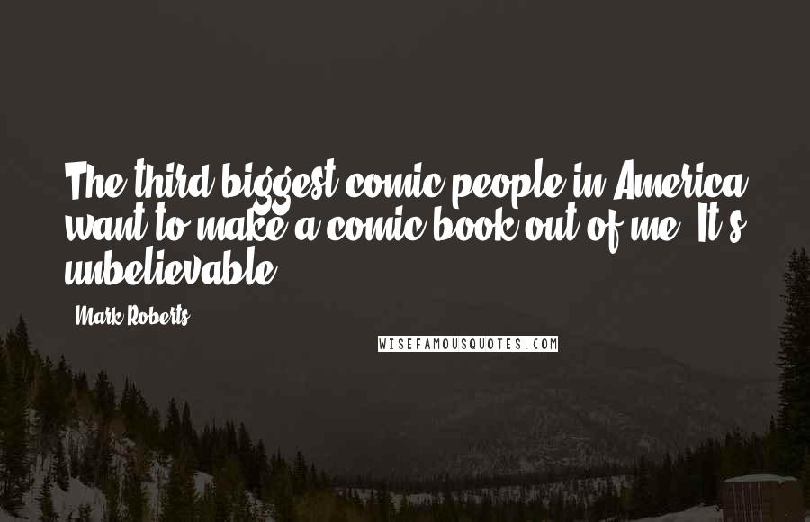 Mark Roberts Quotes: The third biggest comic people in America want to make a comic book out of me. It's unbelievable.