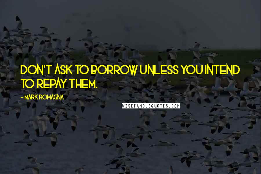 Mark Romagna Quotes: Don't ask to borrow unless you intend to repay them.
